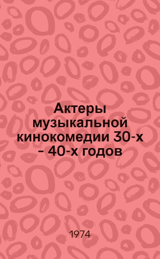 Актеры музыкальной кинокомедии 30-х - 40-х годов : Очерк для кинотеатров повторного фильма