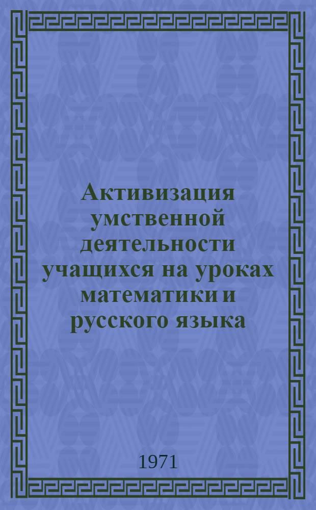 Активизация умственной деятельности учащихся на уроках математики и русского языка : Из опыта работы по новым программам учителей нач. классов школы № 291 Дзержин. р-на г. Москвы : Метод. материал
