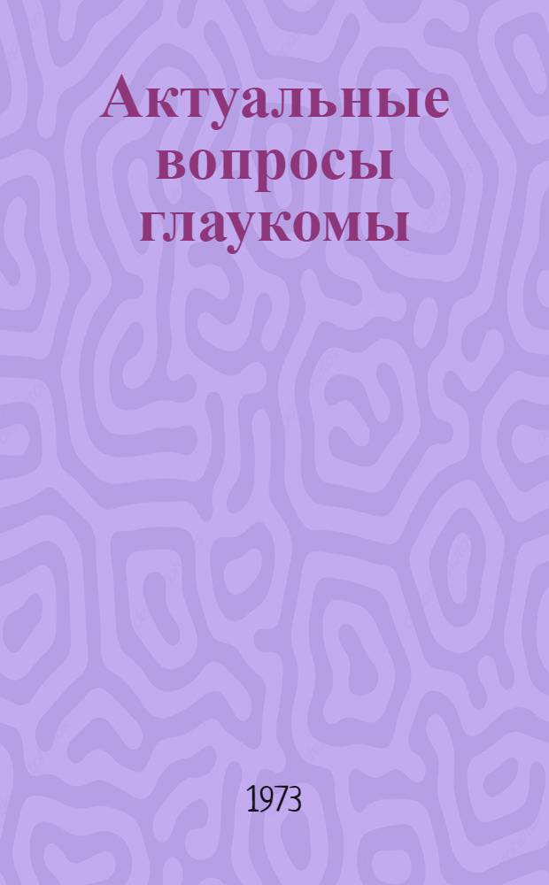 Актуальные вопросы глаукомы : Сборник науч. работ кафедр офтальмологии мед. вузов РСФСР
