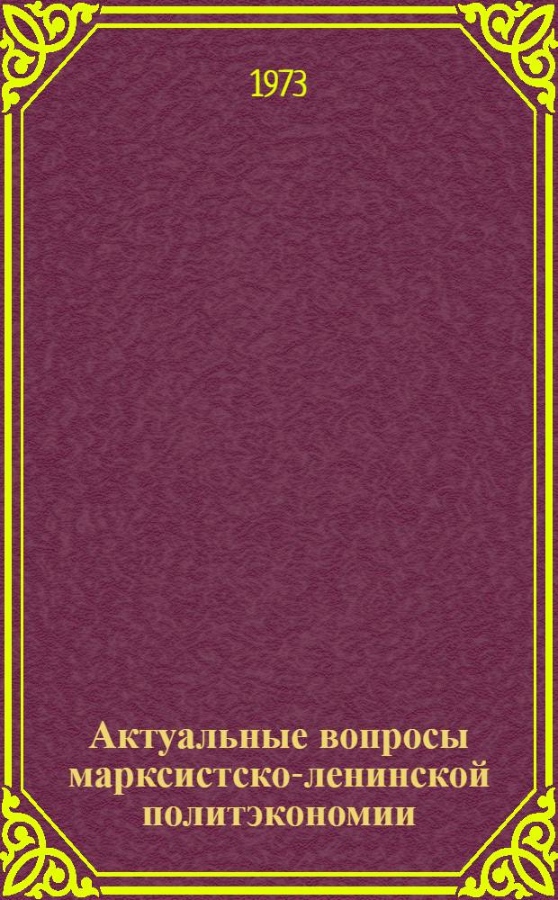 Актуальные вопросы марксистско-ленинской политэкономии : Межвуз. сборник науч. трудов
