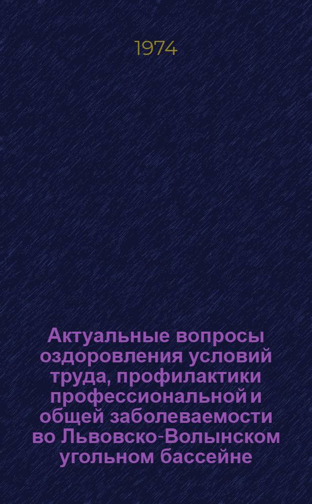 Актуальные вопросы оздоровления условий труда, профилактики профессиональной и общей заболеваемости во Львовско-Волынском угольном бассейне : (Материалы Межобл. науч. конф.)