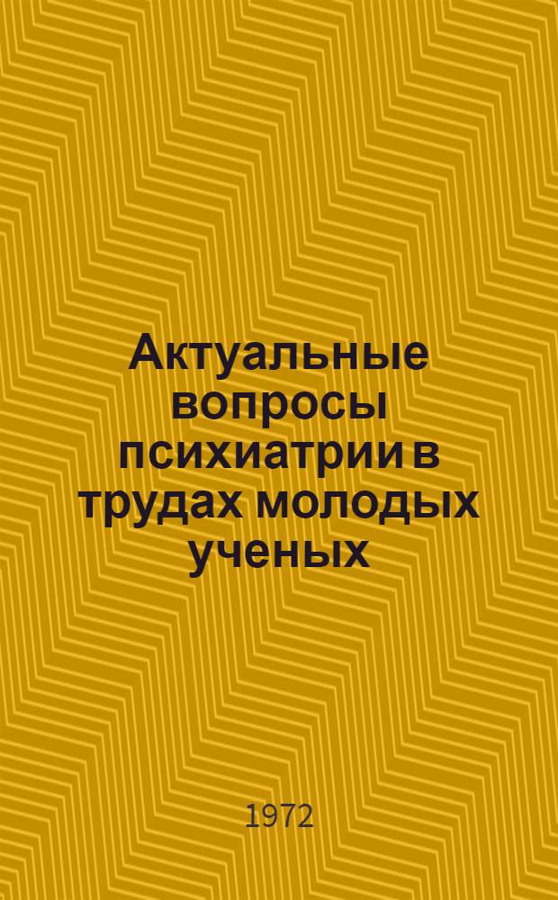 Актуальные вопросы психиатрии в трудах молодых ученых : Тезисы докл. Науч. конф. Моск. науч.-исслед. ин-та психиатрии М. З. РСФСР (19-20 июня 1972 г.)