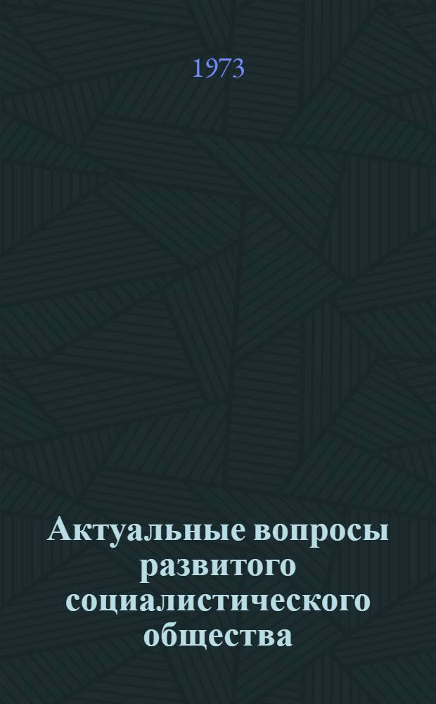 Актуальные вопросы развитого социалистического общества : Сборник статей