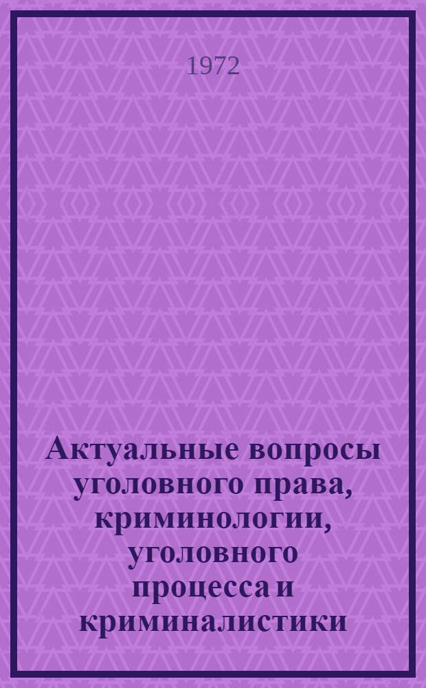 Актуальные вопросы уголовного права, криминологии, уголовного процесса и криминалистики : Сборник статей