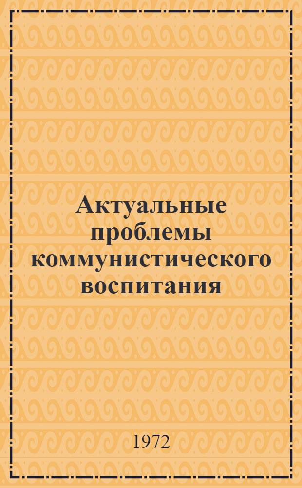 Актуальные проблемы коммунистического воспитания : Сборник статей