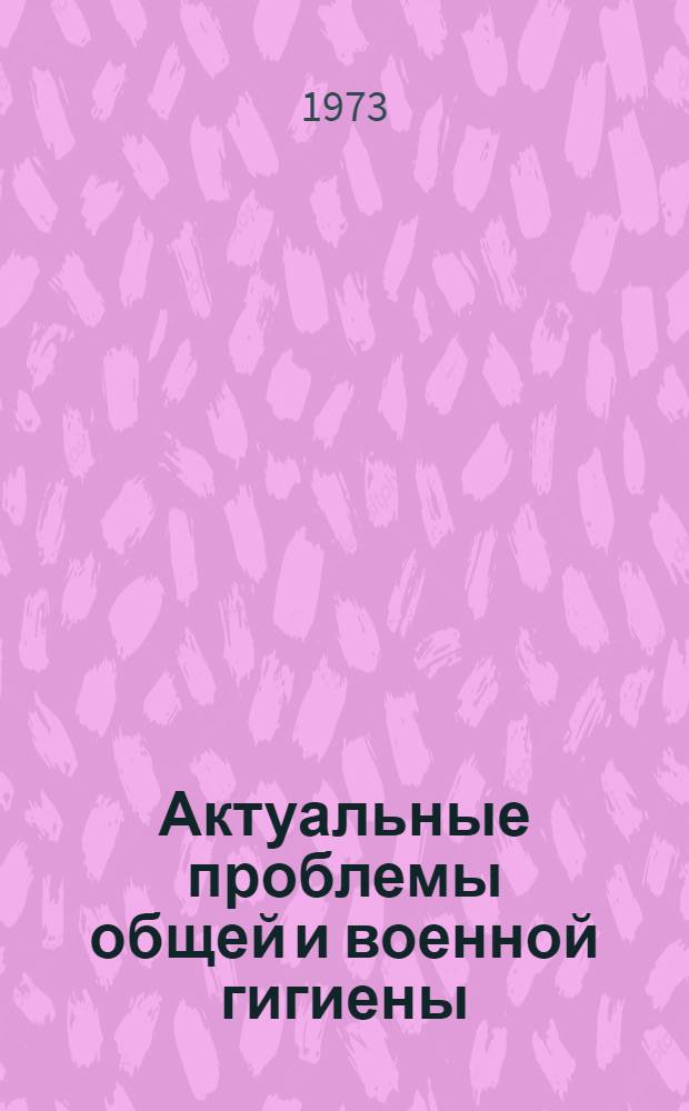 Актуальные проблемы общей и военной гигиены : Сборник статей