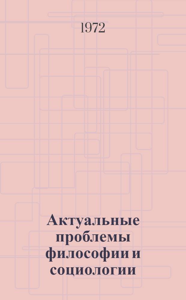Актуальные проблемы философии и социологии : Сборник науч. трудов