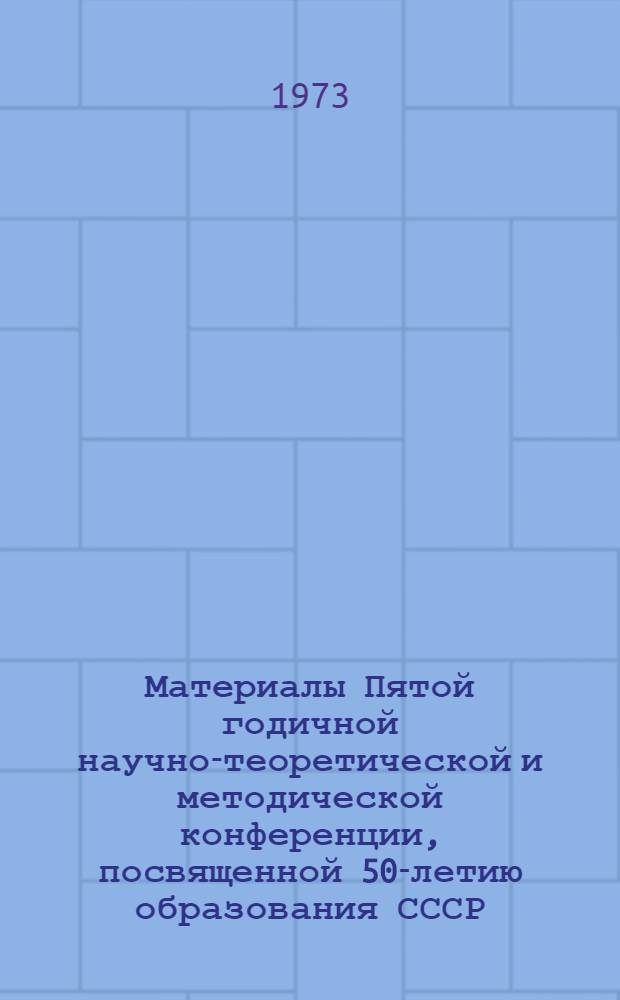 Материалы Пятой годичной научно-теоретической и методической конференции, посвященной 50-летию образования СССР