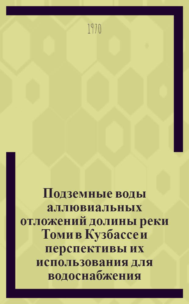 Подземные воды аллювиальных отложений долины реки Томи в Кузбассе и перспективы их использования для водоснабжения : Автореф. дис. на соискание учен. степени канд. геол.-минерал. наук : (125)