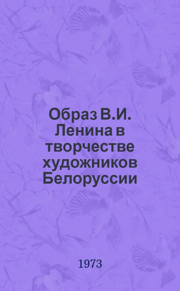 Образ В.И. Ленина в творчестве художников Белоруссии : Материал в помощь лектору
