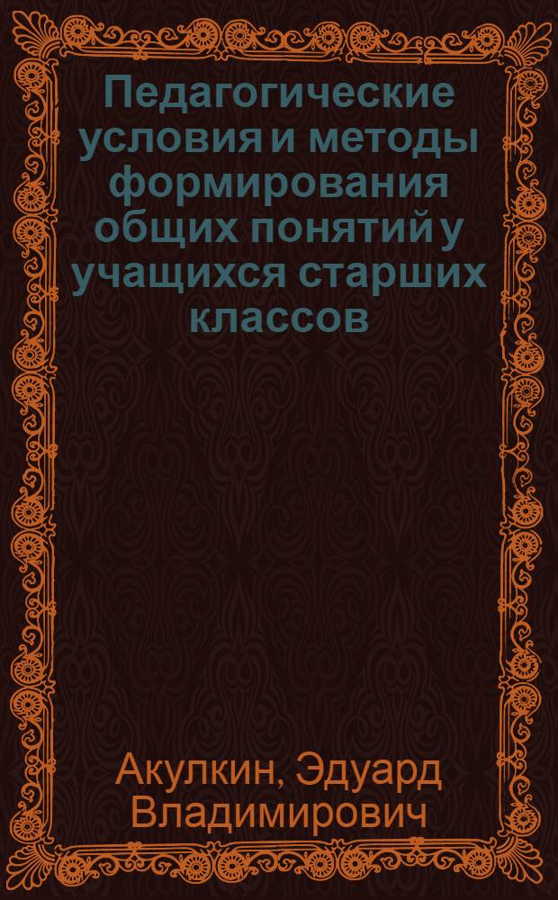 Педагогические условия и методы формирования общих понятий у учащихся старших классов : Автореф. дис. на соиск. учен. степени канд. пед. наук : (00.01)