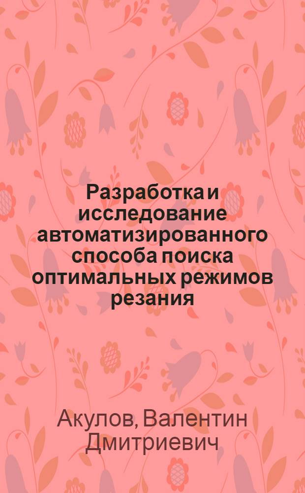 Разработка и исследование автоматизированного способа поиска оптимальных режимов резания : Автореф. дис. на соиск. учен. степени канд. техн. наук : (05.03.03)
