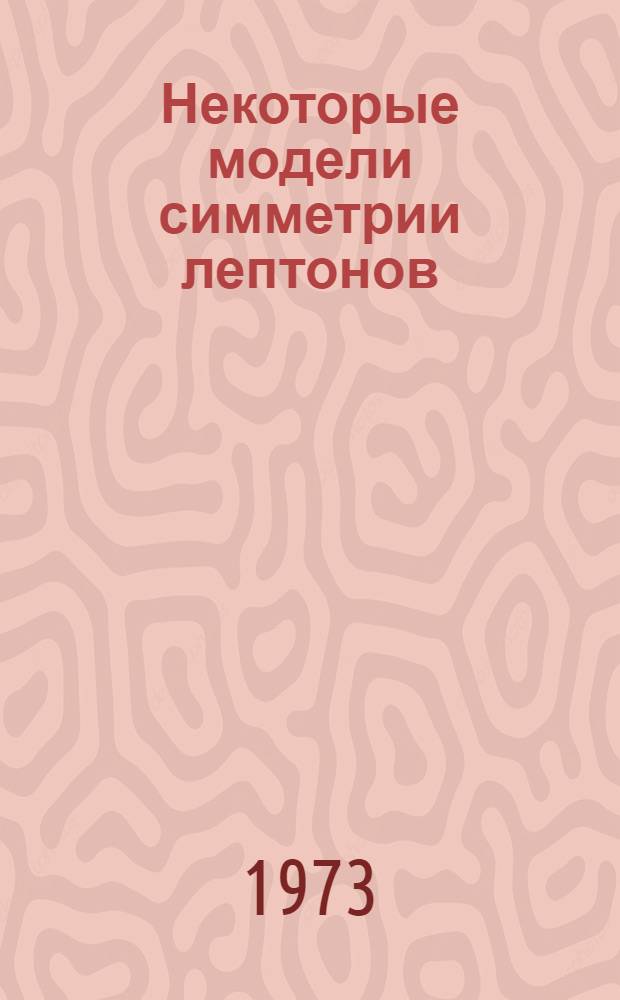 Некоторые модели симметрии лептонов : Автореф. дис. на соиск. учен. степени канд. физ.-мат. наук : (01.04.02)