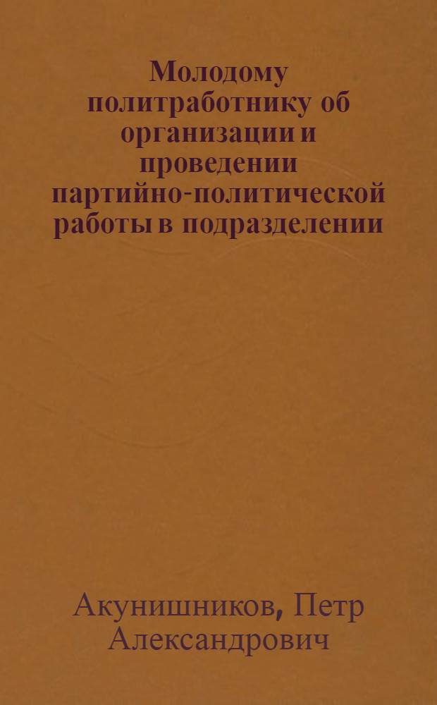 Молодому политработнику об организации и проведении партийно-политической работы в подразделении : Метод. пособие