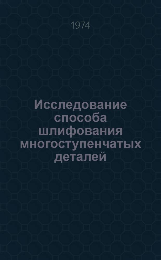 Исследование способа шлифования многоступенчатых деталей : (На примере обработки шарошек буровых долот) : Автореф. дис. на соиск. учен. степени канд. техн. наук