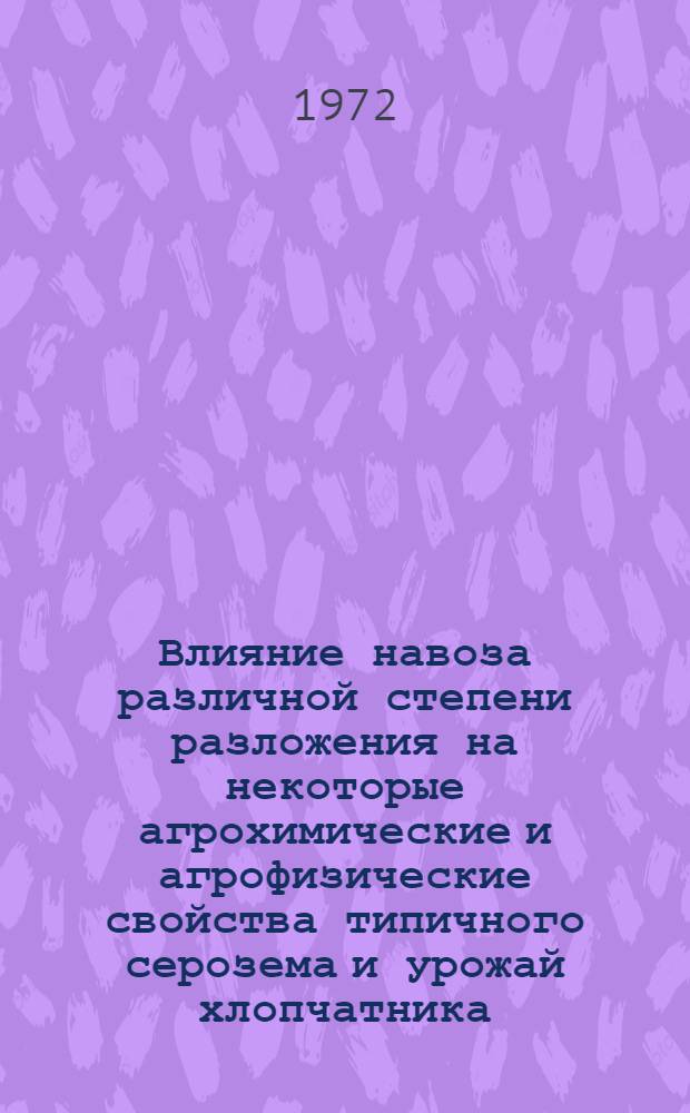 Влияние навоза различной степени разложения на некоторые агрохимические и агрофизические свойства типичного серозема и урожай хлопчатника : Автореф. дис. на соискание учен. степени канд. с.-х. наук : (533)