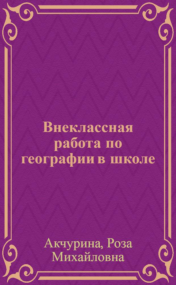 Внеклассная работа по географии в школе : Рек. список литературы в помощь пед. практике студентов