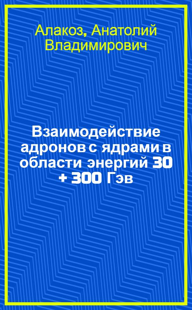 Взаимодействие адронов с ядрами в области энергий 30 + 300 Гэв : Автореф. дис. на соиск. учен. степени канд. физ.-мат. наук : (04.16)