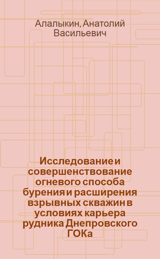 Исследование и совершенствование огневого способа бурения и расширения взрывных скважин в условиях карьера рудника Днепровского ГОКа : Автореф. дис. на соиск. учен. степени канд. техн. наук : (05.05.06)
