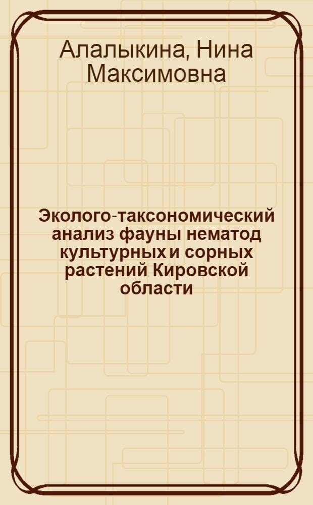 Эколого-таксономический анализ фауны нематод культурных и сорных растений Кировской области : Автореф. дис. на соискание учен. степени канд. биол. наук