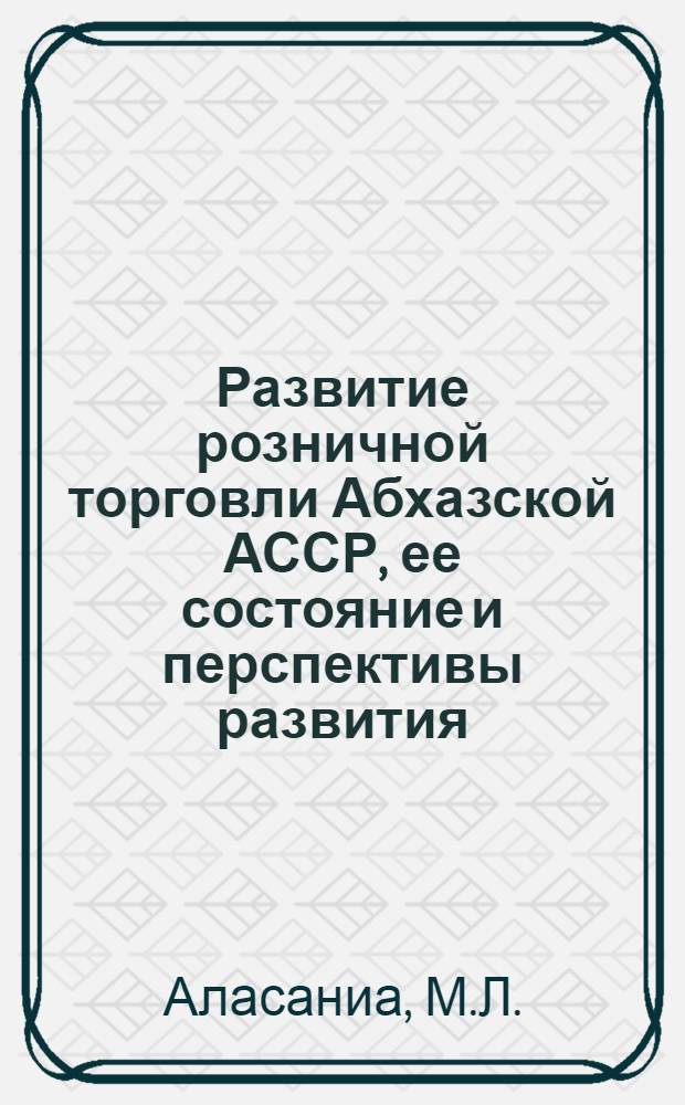 Развитие розничной торговли Абхазской АССР, ее состояние и перспективы развития : Автореф. дис. на соискание учен. степени канд. экон. наук : (594)