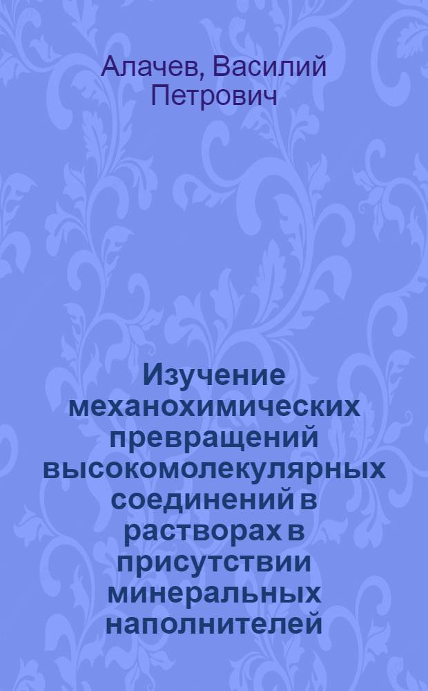Изучение механохимических превращений высокомолекулярных соединений в растворах в присутствии минеральных наполнителей : Автореф. дис. на соискание учен. степени канд. хим. наук