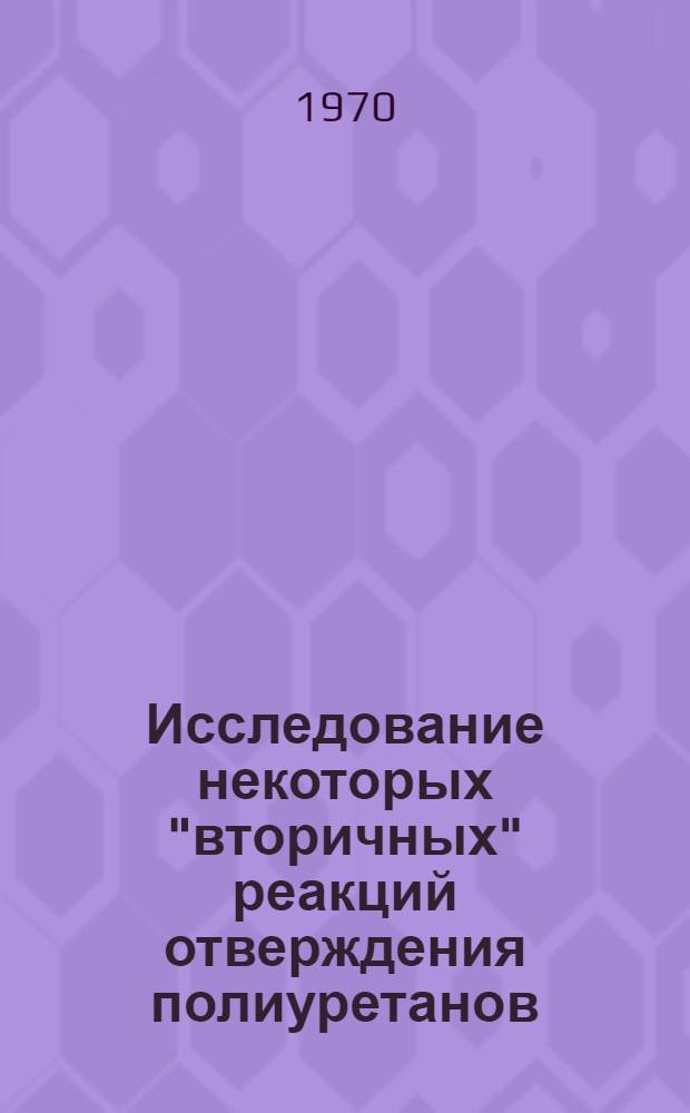 Исследование некоторых "вторичных" реакций отверждения полиуретанов : Автореф. дис. на соискание учен. степени канд. хим. наук : (075, 072)