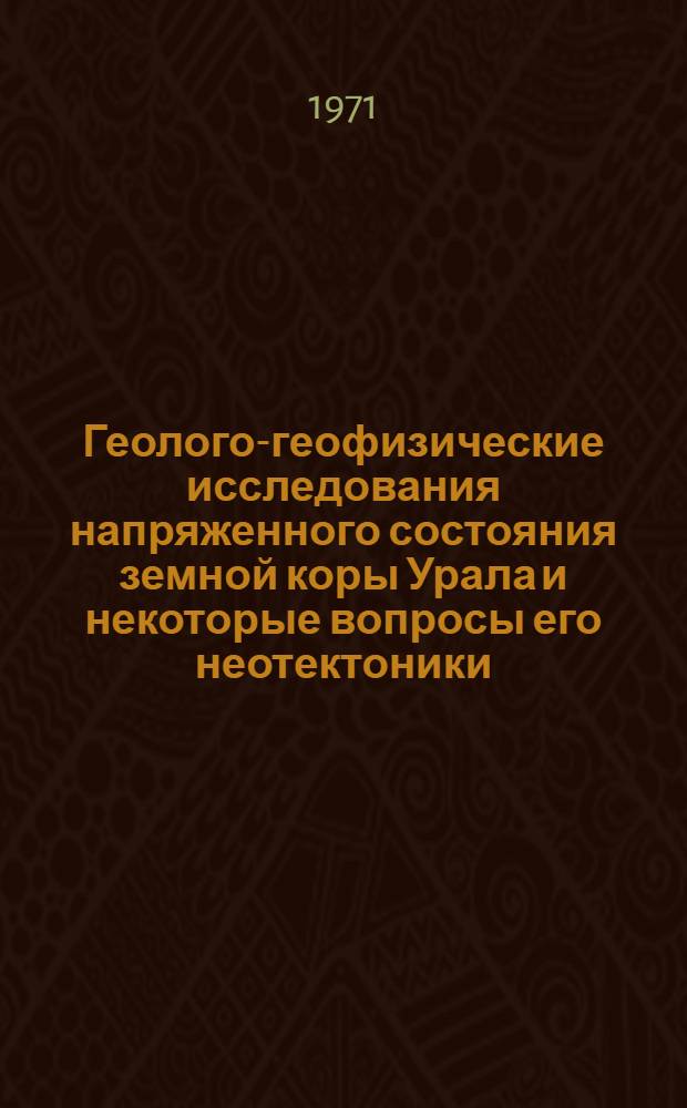 Геолого-геофизические исследования напряженного состояния земной коры Урала и некоторые вопросы его неотектоники : Автореф. дис. на соискание учен. степени канд. геол.-минерал. наук : (131)