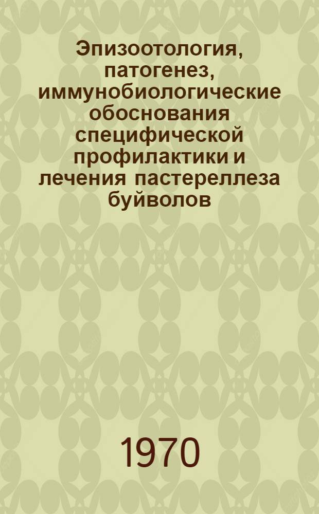 Эпизоотология, патогенез, иммунобиологические обоснования специфической профилактики и лечения пастереллеза буйволов : Автореф. дис. на соискание учен. степени д-ра вет. наук : (16.803)