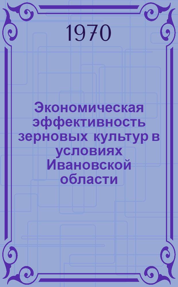 Экономическая эффективность зерновых культур в условиях Ивановской области : Автореф. дис. на соискание учен. степени канд. с.-х. наук : (594)