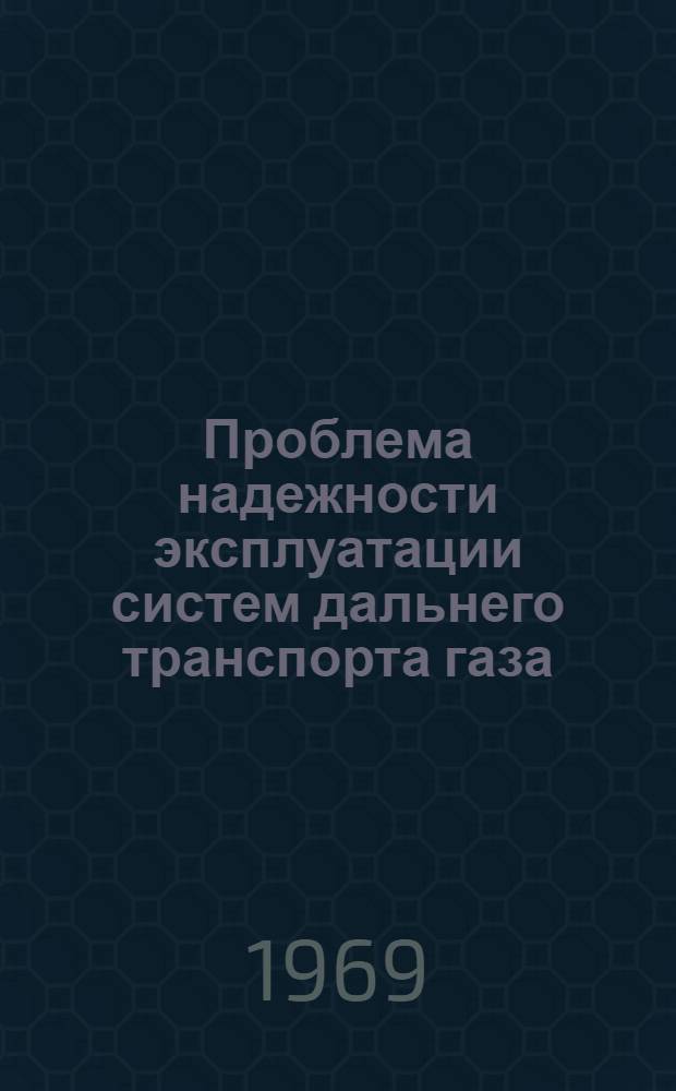 Проблема надежности эксплуатации систем дальнего транспорта газа : Темат. науч.-техн. обзор