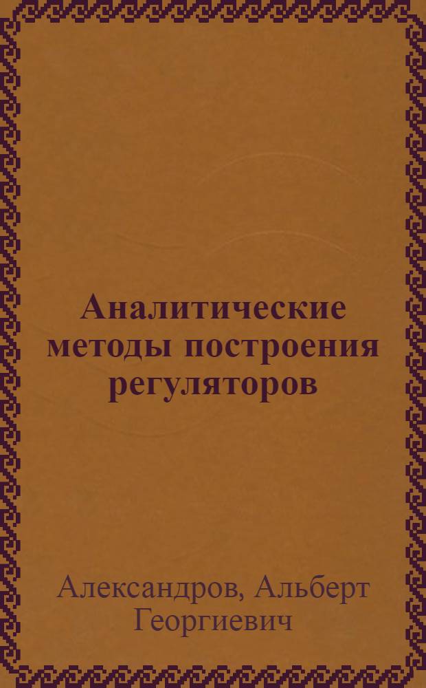 Аналитические методы построения регуляторов : Автореф. дис. на соиск. учен. степени д-ра физ.-мат. наук : (01.02.01)
