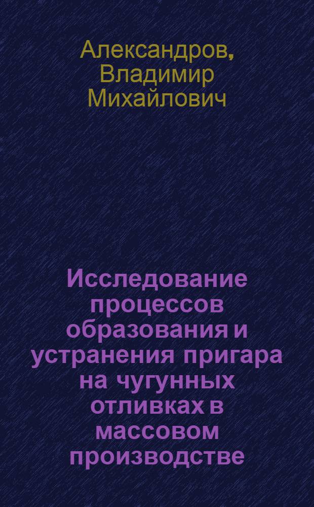 Исследование процессов образования и устранения пригара на чугунных отливках в массовом производстве : Автореф. дис. на соискание учен. степени канд. техн. наук : (05.323)