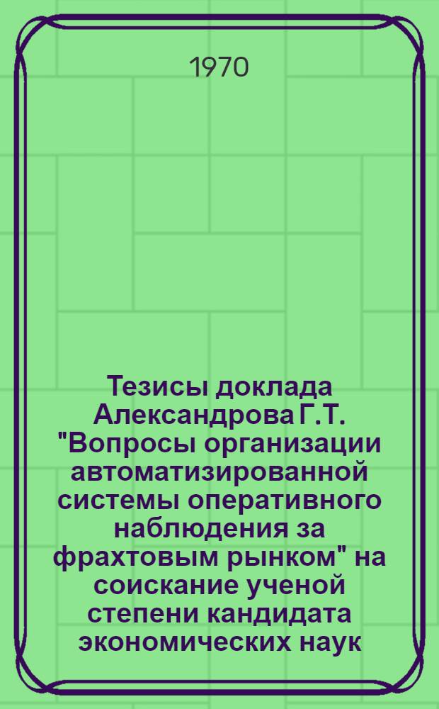 Тезисы доклада Александрова Г.Т. "Вопросы организации автоматизированной системы оперативного наблюдения за фрахтовым рынком" на соискание ученой степени кандидата экономических наук