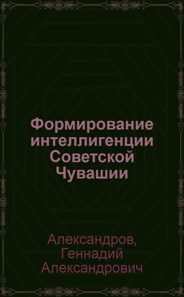 Формирование интеллигенции Советской Чувашии (1917-1941 гг.) : Автореф. дис. на соискание учен. степени канд. ист. наук : (571)