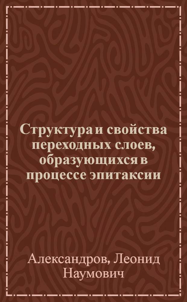 Структура и свойства переходных слоев, образующихся в процессе эпитаксии : По материалам отеч. и зарубеж. печати за 1962-1971 гг