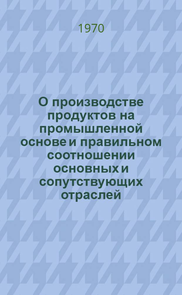 О производстве продуктов на промышленной основе и правильном соотношении основных и сопутствующих отраслей : Тезисы доклада на Совещании-семинаре по вопросам полного хоз. расчета в совхозах. 24-26 февр. 1970