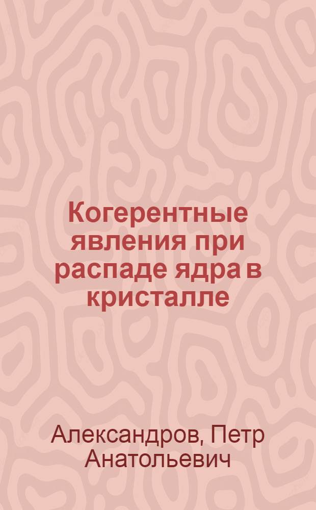 Когерентные явления при распаде ядра в кристалле : Автореф. дис. на соиск. учен. степени канд. физ.-мат. наук : (01.04.07)