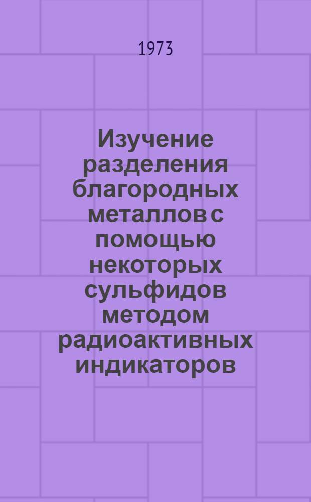 Изучение разделения благородных металлов с помощью некоторых сульфидов методом радиоактивных индикаторов : Автореф. дис. на соиск. учен. степени канд. хим. наук : (02.00.14)