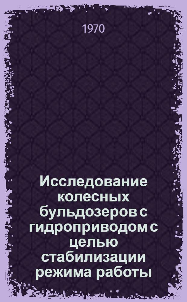 Исследование колесных бульдозеров с гидроприводом с целью стабилизации режима работы : Автореф. дис. на соискание учен. степени канд. техн. наук : (05.184)