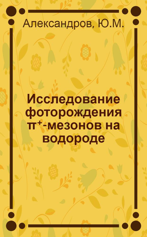 Исследование фоторождения π⁺-мезонов на водороде : Автореф. дис. на соискание учен. степени канд. физ.-мат. наук : (055)