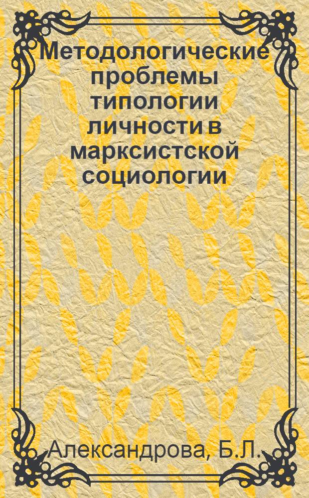 Методологические проблемы типологии личности в марксистской социологии : Автореф. дис. на соискание учен. степени канд. филос. наук : (620)