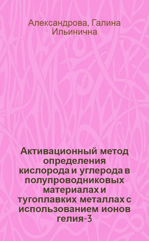 Активационный метод определения кислорода и углерода в полупроводниковых материалах и тугоплавких металлах с использованием ионов гелия-3 : Автореф. дис. на соиск. учен. степени канд. хим. наук
