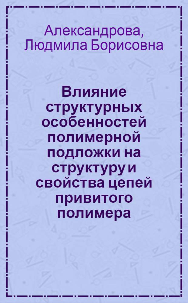 Влияние структурных особенностей полимерной подложки на структуру и свойства цепей привитого полимера : Автореф. дис. на соиск. учен. степени канд. хим. наук : (02.00.06)