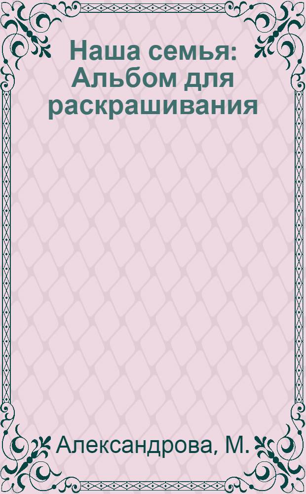 Наша семья : Альбом для раскрашивания