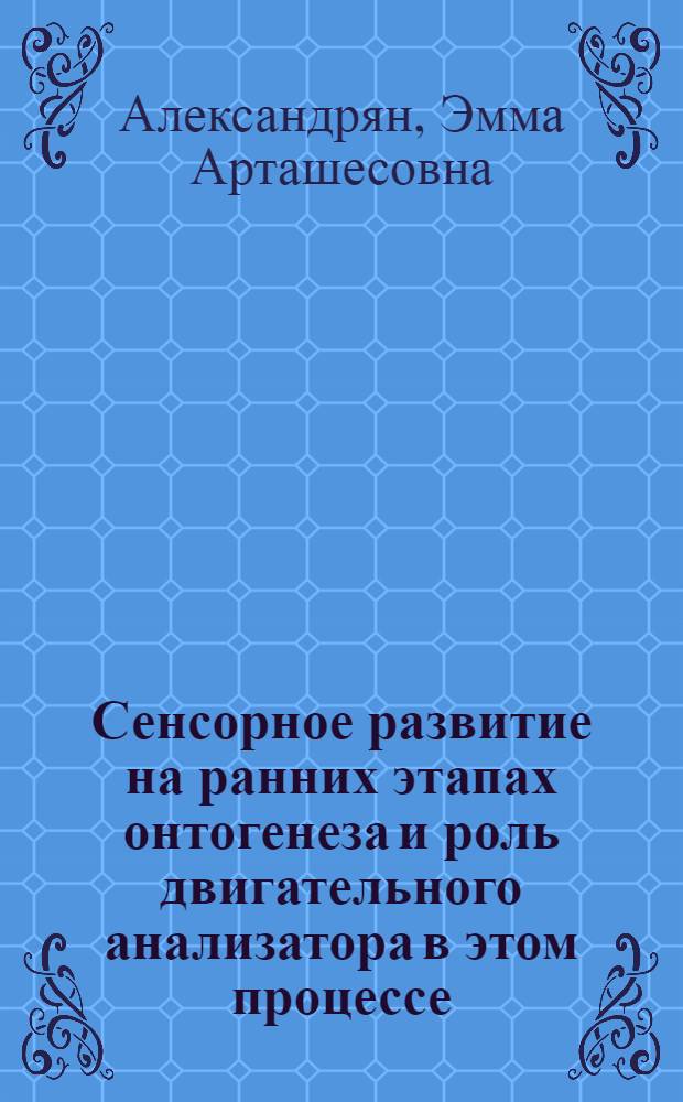 Сенсорное развитие на ранних этапах онтогенеза и роль двигательного анализатора в этом процессе : Автореф. дис. на соискание учен. степени д-ра психол. наук : (21.960)