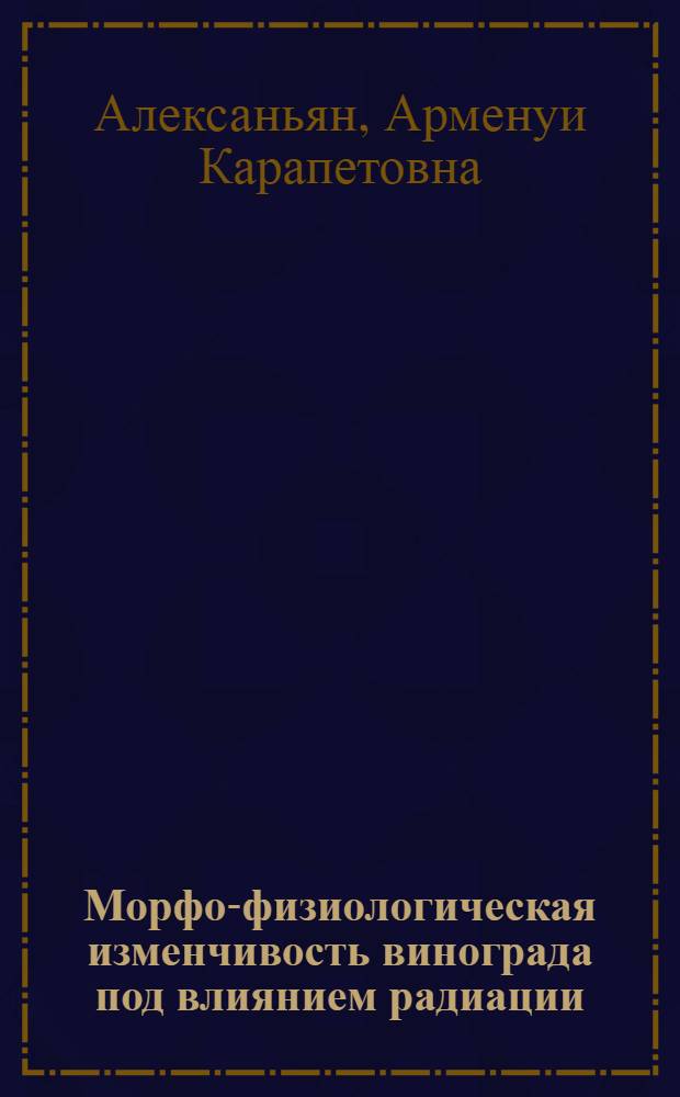 Морфо-физиологическая изменчивость винограда под влиянием радиации : Автореф. дис. на соиск. учен. степени канд. биол. наук : (03.00.05)