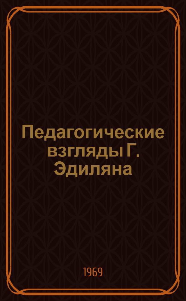 Педагогические взгляды Г. Эдиляна : Автореф. дис. на соискание учен. степени канд. пед. наук : (730)