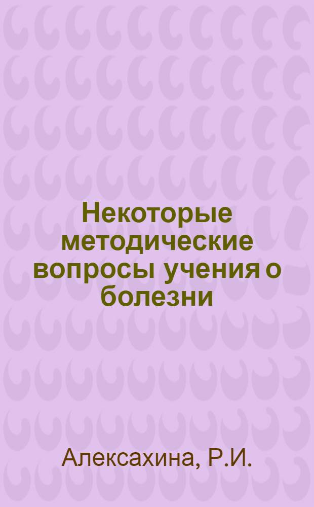 Некоторые методические вопросы учения о болезни : Автореф. дис. на соискание учен. степени канд. филос. наук : (620)