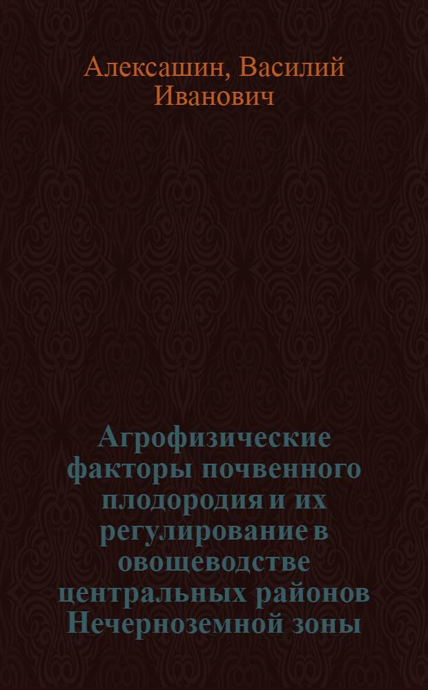 Агрофизические факторы почвенного плодородия и их регулирование в овощеводстве центральных районов Нечерноземной зоны : Автореф. дис. на соискание учен. степени д-ра с.-х. наук